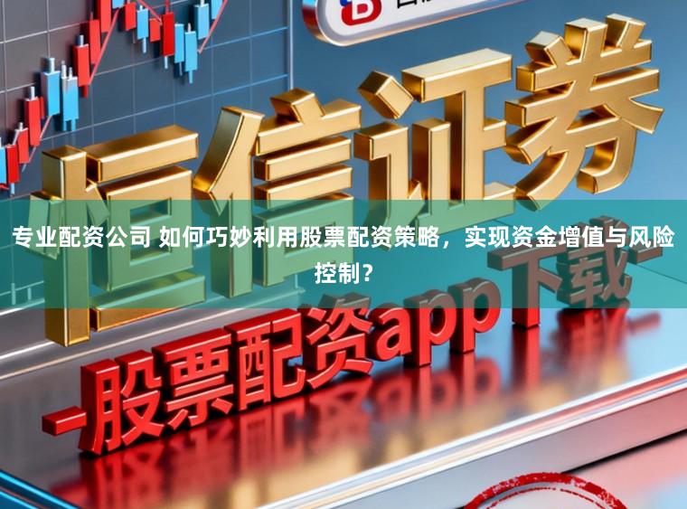 专业配资公司 如何巧妙利用股票配资策略，实现资金增值与风险控制？
