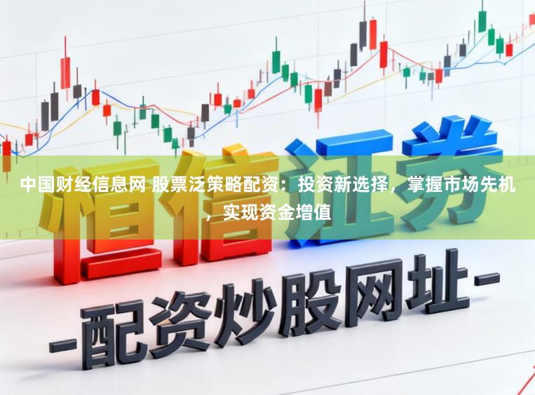 中国财经信息网 股票泛策略配资：投资新选择，掌握市场先机，实现资金增值