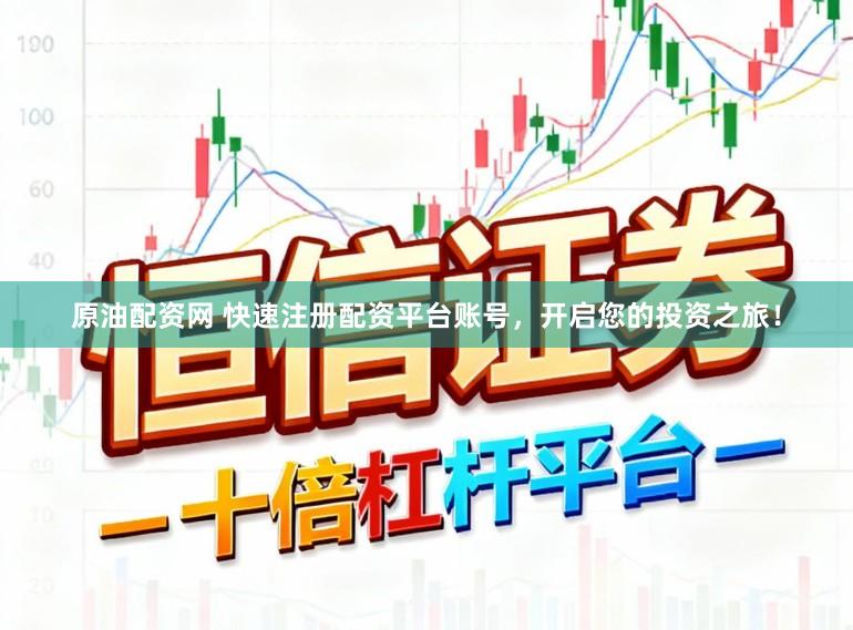 原油配资网 快速注册配资平台账号，开启您的投资之旅！