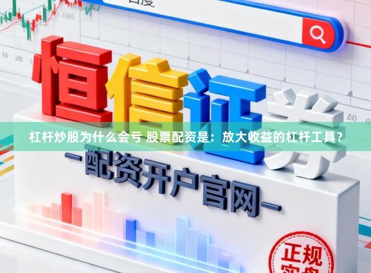杠杆炒股为什么会亏 股票配资是：放大收益的杠杆工具？