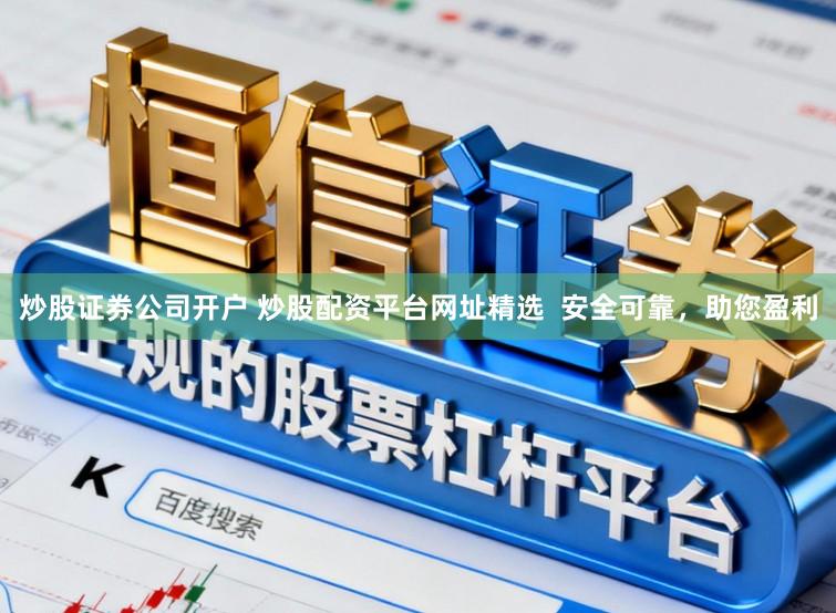 炒股证券公司开户 炒股配资平台网址精选  安全可靠，助您盈利