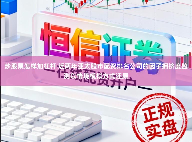 炒股票怎样加杠杆 近两年亚太股市配资排名公司的因子拥挤度监测以情境模拟方式还原
