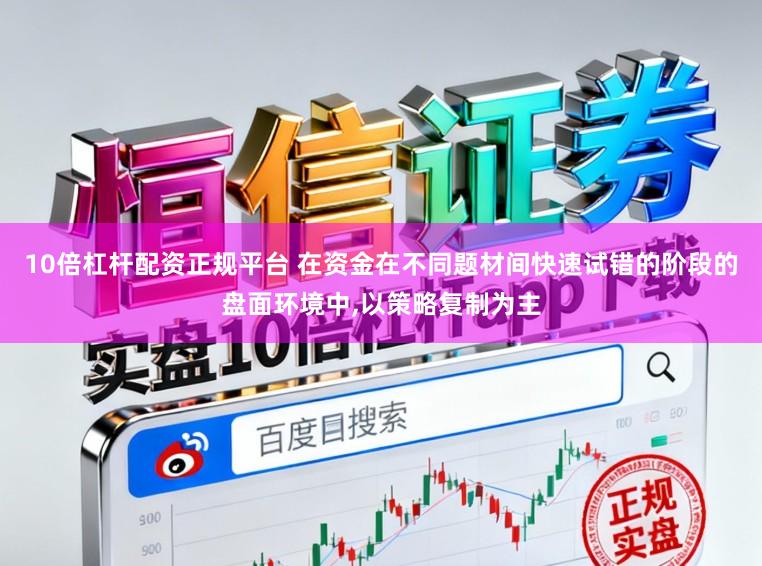 10倍杠杆配资正规平台 在资金在不同题材间快速试错的阶段的盘面环境中,以策略复制为主