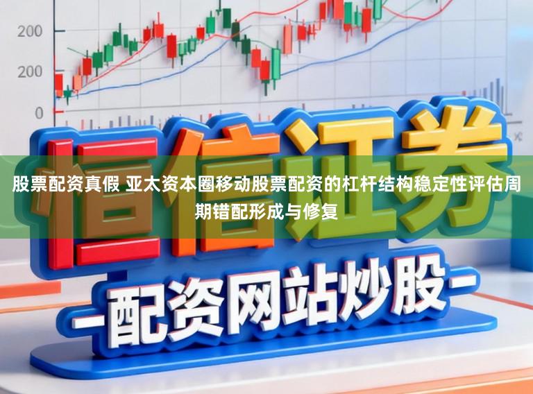 股票配资真假 亚太资本圈移动股票配资的杠杆结构稳定性评估周期错配形成与修复