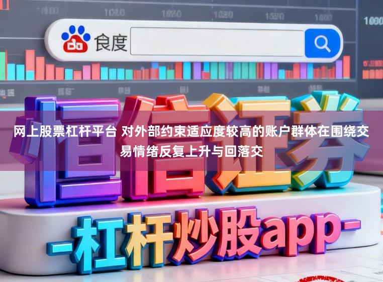 网上股票杠杆平台 对外部约束适应度较高的账户群体在围绕交易情绪反复上升与回落交