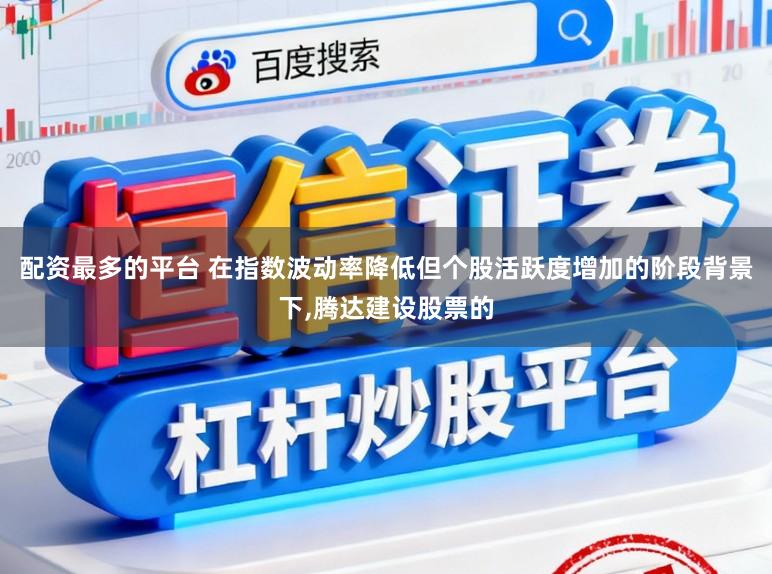 配资最多的平台 在指数波动率降低但个股活跃度增加的阶段背景下,腾达建设股票的