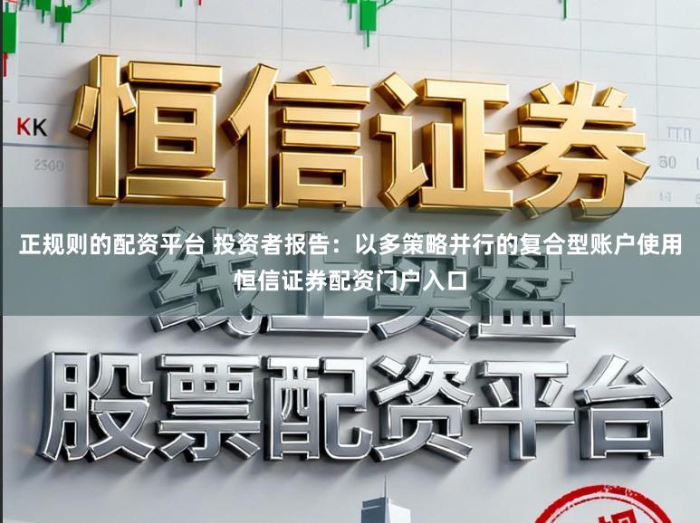 正规则的配资平台 投资者报告：以多策略并行的复合型账户使用恒信证券配资门户入口