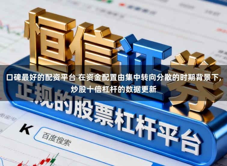 口碑最好的配资平台 在资金配置由集中转向分散的时期背景下,炒股十倍杠杆的数据更新