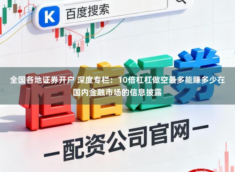 全国各地证券开户 深度专栏：10倍杠杠做空最多能赚多少在国内金融市场的信息披露
