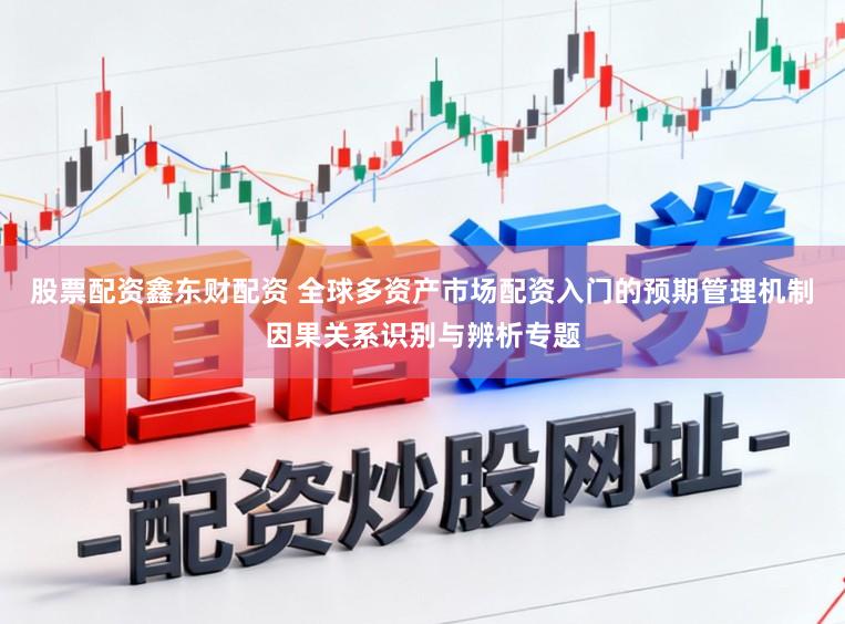 股票配资鑫东财配资 全球多资产市场配资入门的预期管理机制因果关系识别与辨析专题