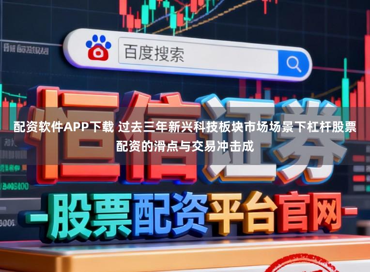 配资软件APP下载 过去三年新兴科技板块市场场景下杠杆股票配资的滑点与交易冲击成