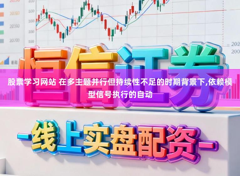股票学习网站 在多主题并行但持续性不足的时期背景下,依赖模型信号执行的自动