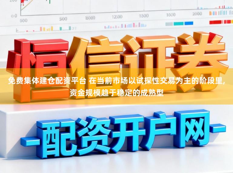 免费集体建仓配资平台 在当前市场以试探性交易为主的阶段里,资金规模趋于稳定的成熟型