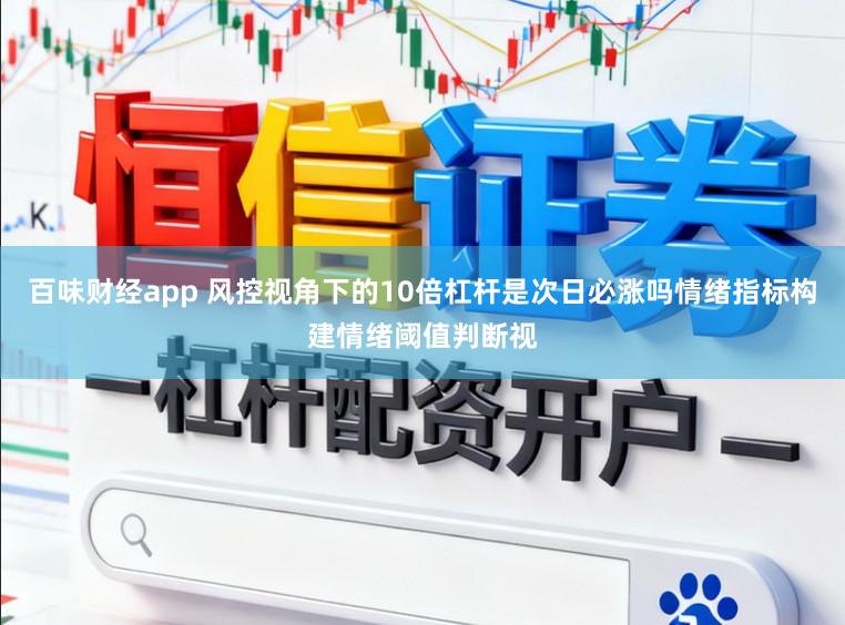 百味财经app 风控视角下的10倍杠杆是次日必涨吗情绪指标构建情绪阈值判断视