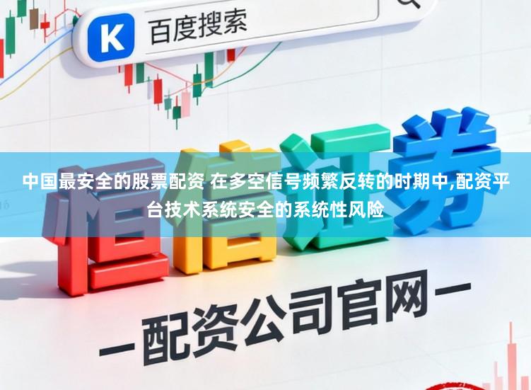 中国最安全的股票配资 在多空信号频繁反转的时期中,配资平台技术系统安全的系统性风险