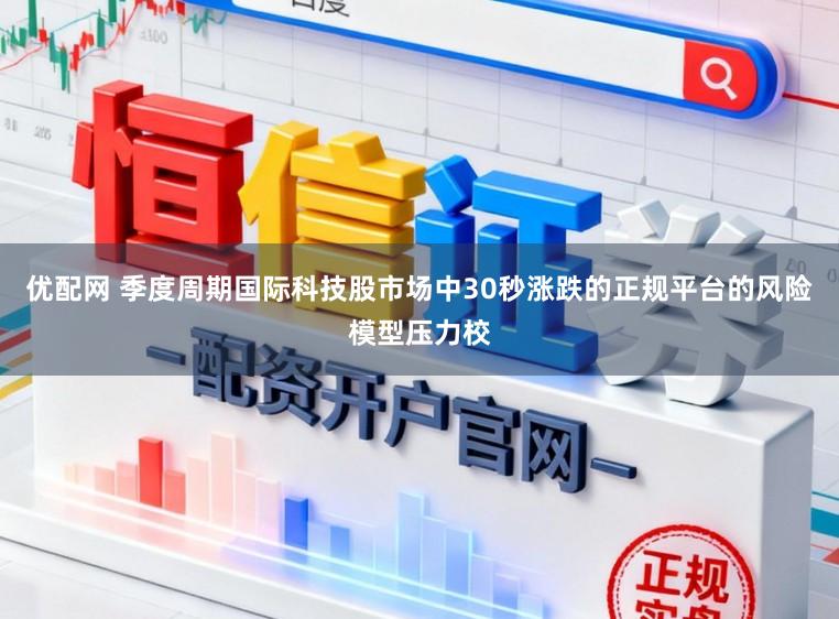优配网 季度周期国际科技股市场中30秒涨跌的正规平台的风险模型压力校