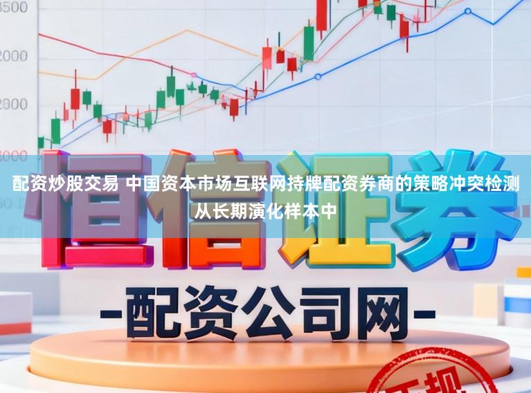 配资炒股交易 中国资本市场互联网持牌配资券商的策略冲突检测从长期演化样本中