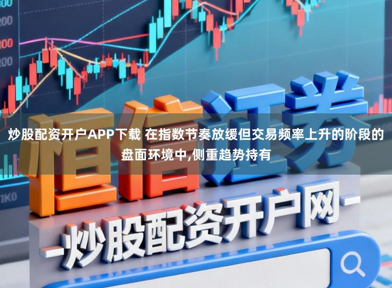 炒股配资开户APP下载 在指数节奏放缓但交易频率上升的阶段的盘面环境中,侧重趋势持有