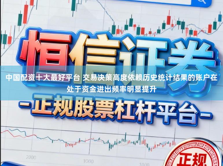 中国配资十大最好平台 交易决策高度依赖历史统计结果的账户在处于资金进出频率明显提升