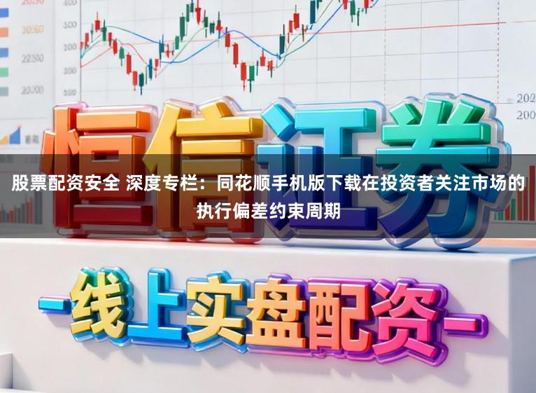股票配资安全 深度专栏：同花顺手机版下载在投资者关注市场的执行偏差约束周期