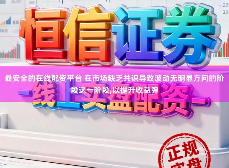 最安全的在线配资平台 在市场缺乏共识导致波动无明显方向的阶段这一阶段,以提升收益弹