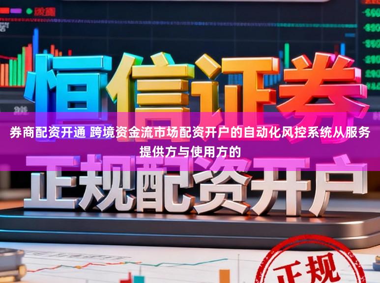 券商配资开通 跨境资金流市场配资开户的自动化风控系统从服务提供方与使用方的