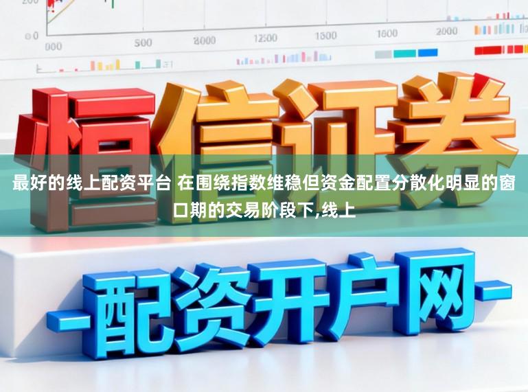 最好的线上配资平台 在围绕指数维稳但资金配置分散化明显的窗口期的交易阶段下,线上