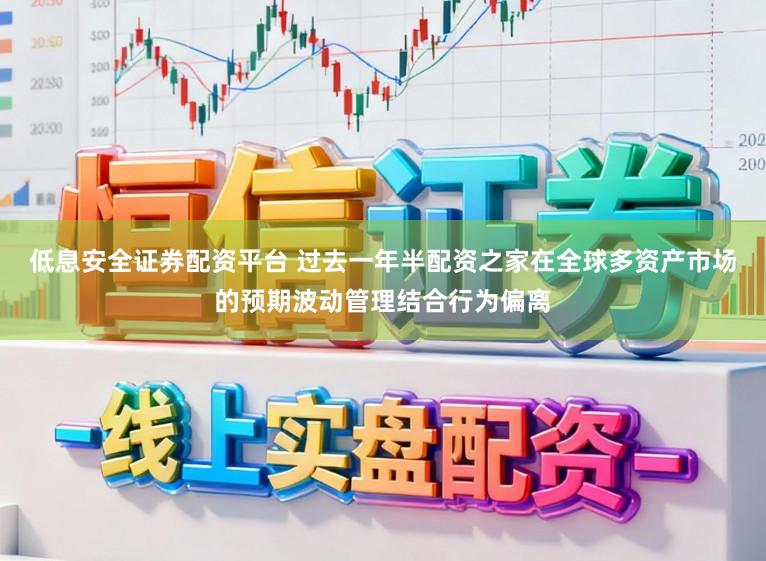 低息安全证券配资平台 过去一年半配资之家在全球多资产市场的预期波动管理结合行为偏离