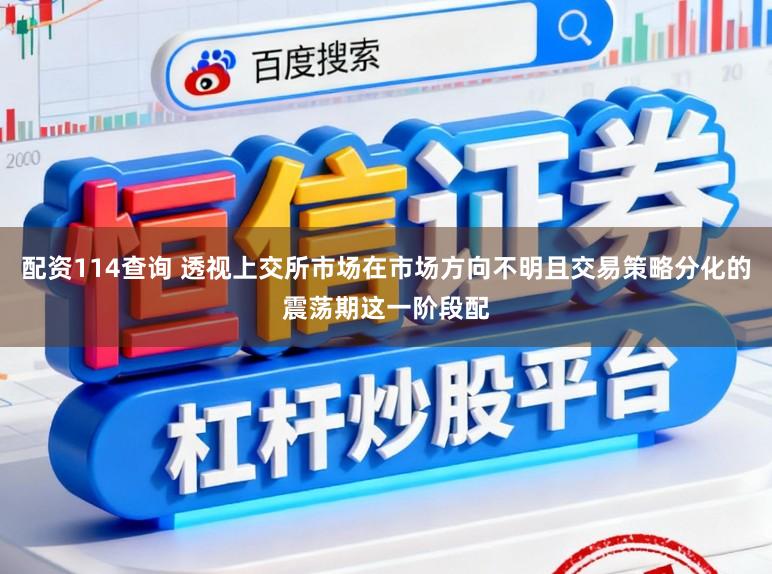 配资114查询 透视上交所市场在市场方向不明且交易策略分化的震荡期这一阶段配