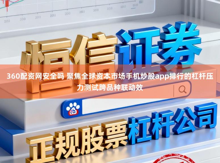 360配资网安全吗 聚焦全球资本市场手机炒股app排行的杠杆压力测试跨品种联动效