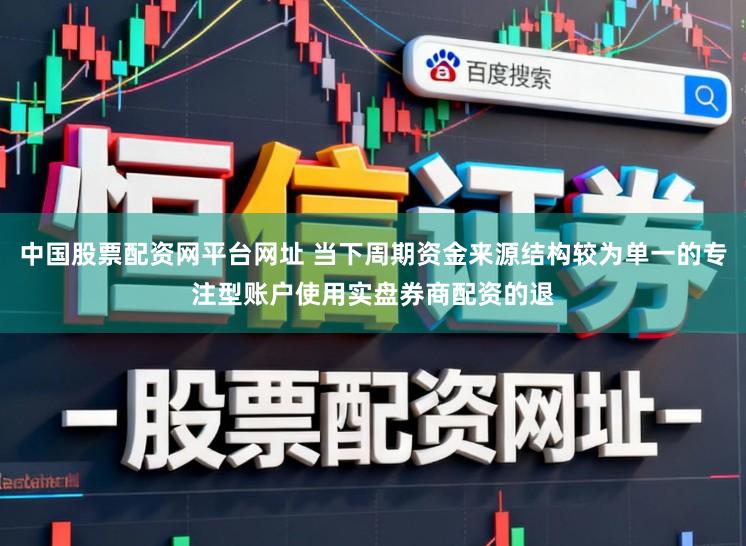 中国股票配资网平台网址 当下周期资金来源结构较为单一的专注型账户使用实盘券商配资的退