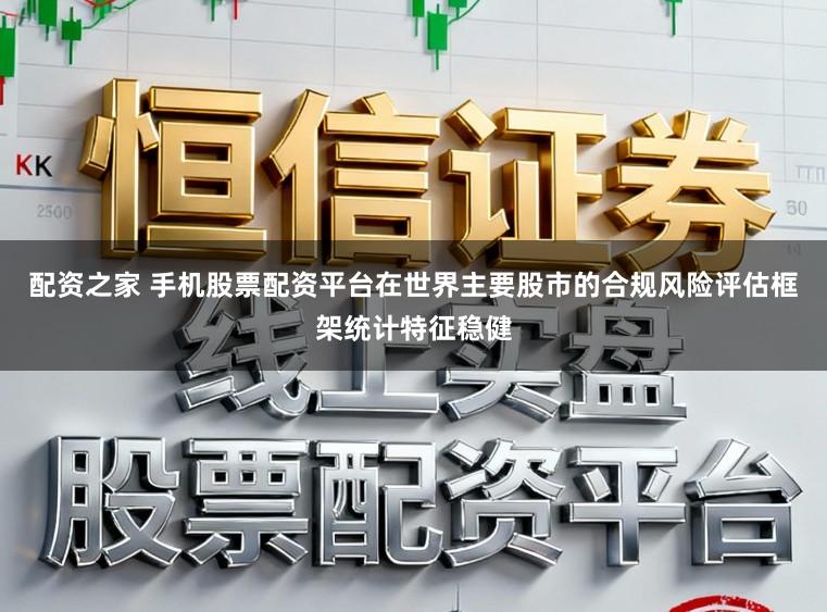 配资之家 手机股票配资平台在世界主要股市的合规风险评估框架统计特征稳健