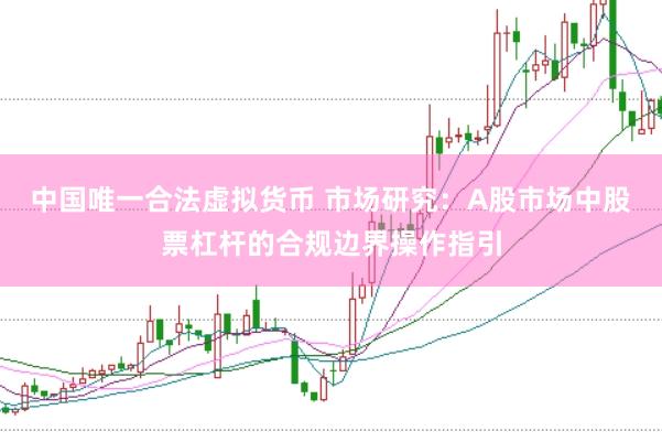 中国唯一合法虚拟货币 市场研究：A股市场中股票杠杆的合规边界操作指引