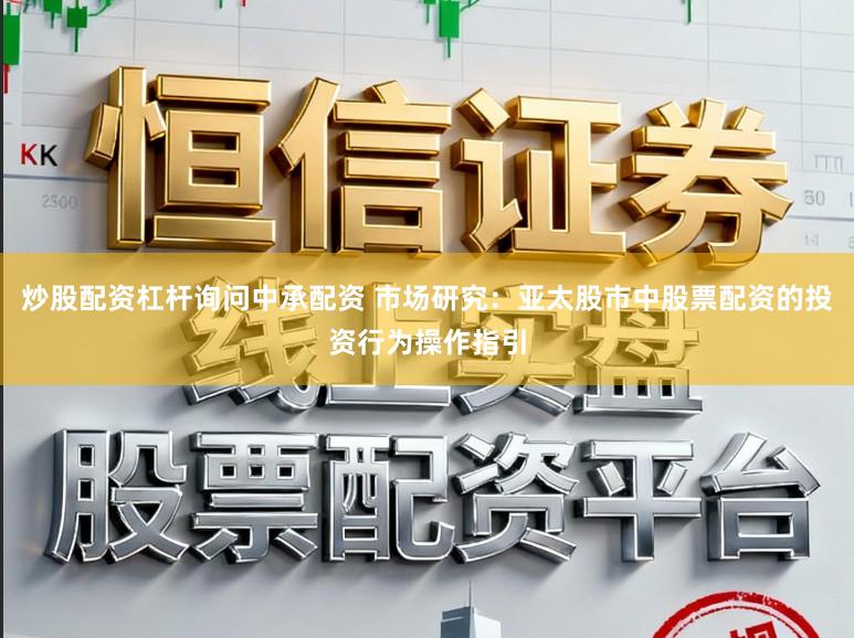 炒股配资杠杆询问中承配资 市场研究：亚太股市中股票配资的投资行为操作指引