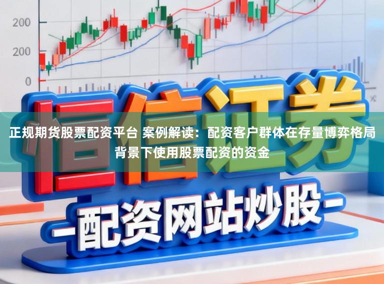 正规期货股票配资平台 案例解读：配资客户群体在存量博弈格局背景下使用股票配资的资金