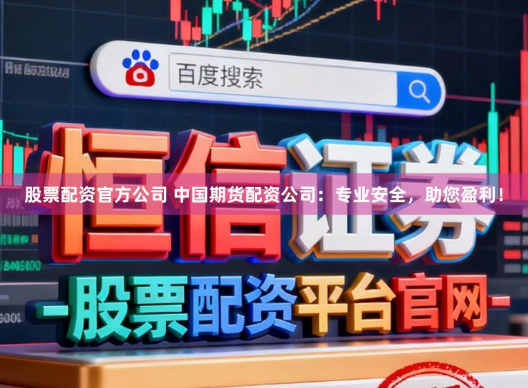 股票配资官方公司 中国期货配资公司：专业安全，助您盈利！