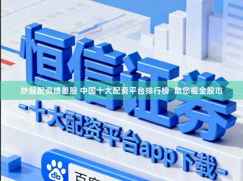 炒股配资绩差股 中国十大配资平台排行榜  助您掘金股市