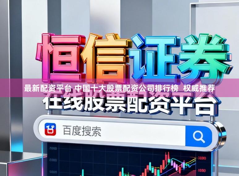 最新配资平台 中国十大股票配资公司排行榜  权威推荐