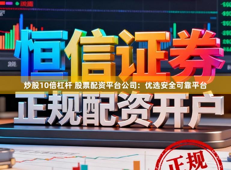 炒股10倍杠杆 股票配资平台公司：优选安全可靠平台