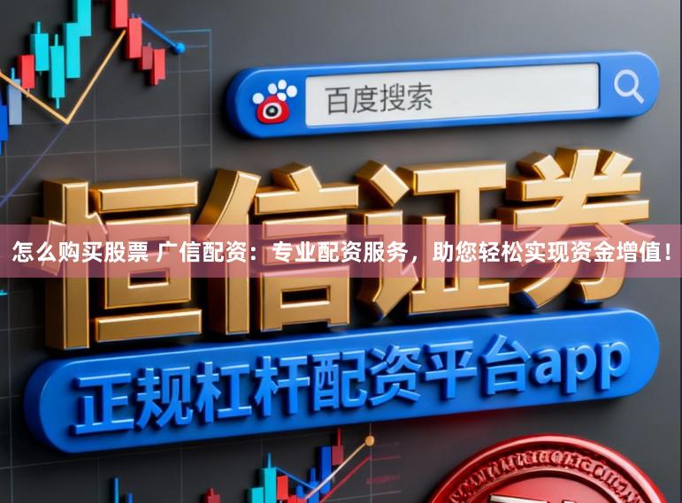 怎么购买股票 广信配资：专业配资服务，助您轻松实现资金增值！