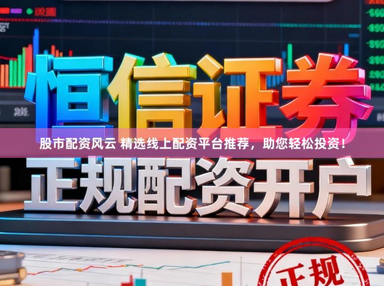 股市配资风云 精选线上配资平台推荐，助您轻松投资！