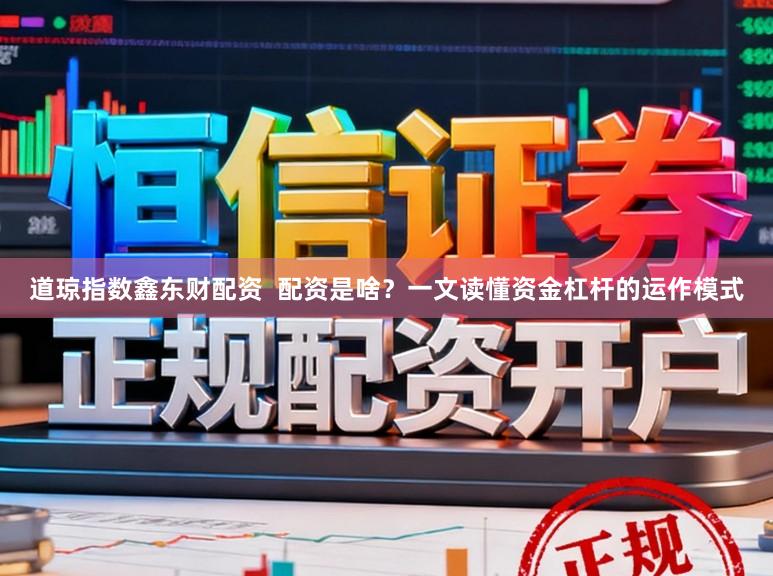 道琼指数鑫东财配资  配资是啥？一文读懂资金杠杆的运作模式