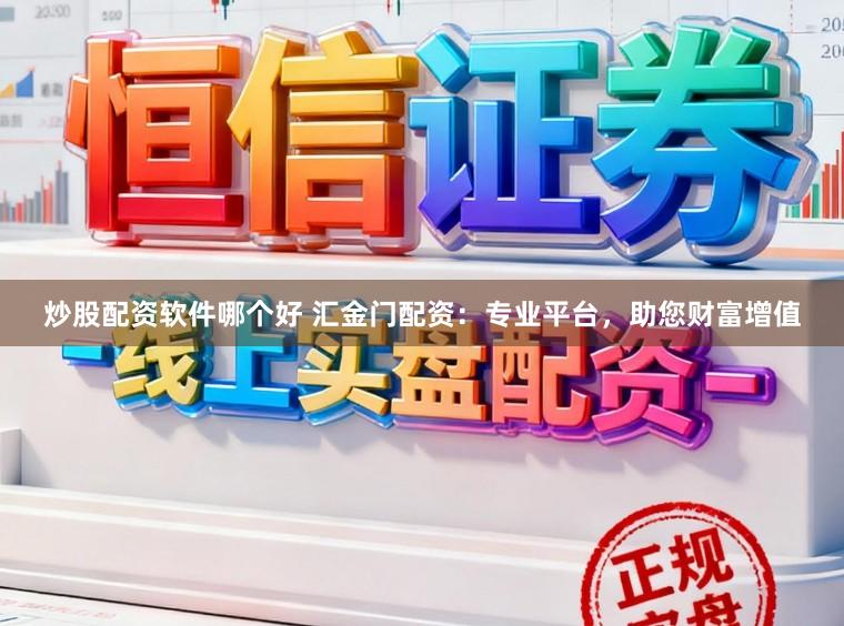 炒股配资软件哪个好 汇金门配资：专业平台，助您财富增值