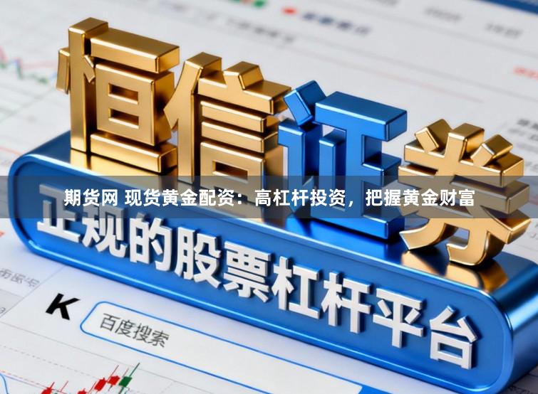 期货网 现货黄金配资：高杠杆投资，把握黄金财富