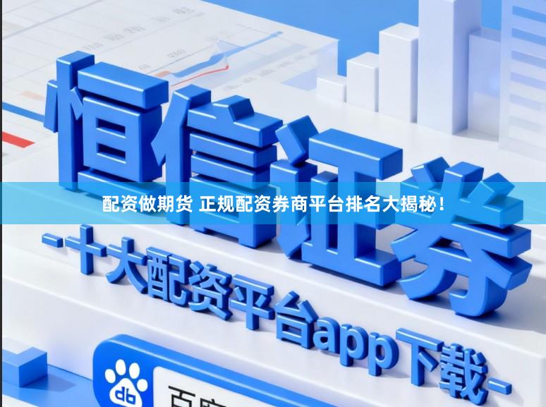 配资做期货 正规配资券商平台排名大揭秘！