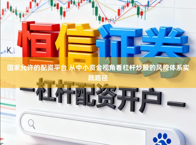 国家允许的配资平台 从中小资金视角看杠杆炒股的风控体系实践路径