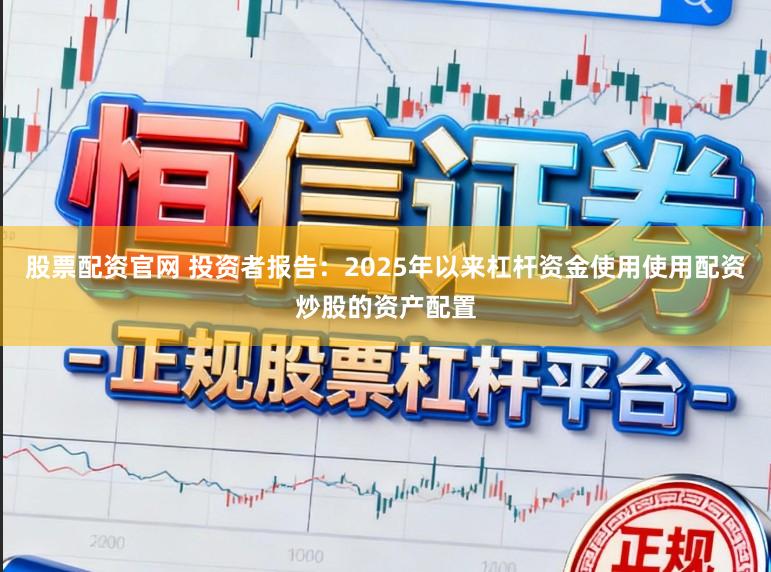 股票配资官网 投资者报告：2025年以来杠杆资金使用使用配资炒股的资产配置