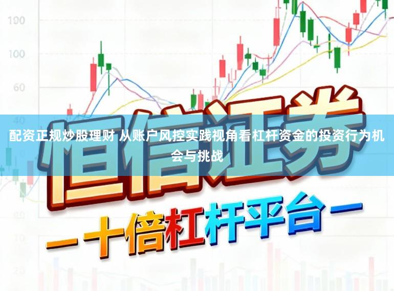 配资正规炒股理财 从账户风控实践视角看杠杆资金的投资行为机会与挑战