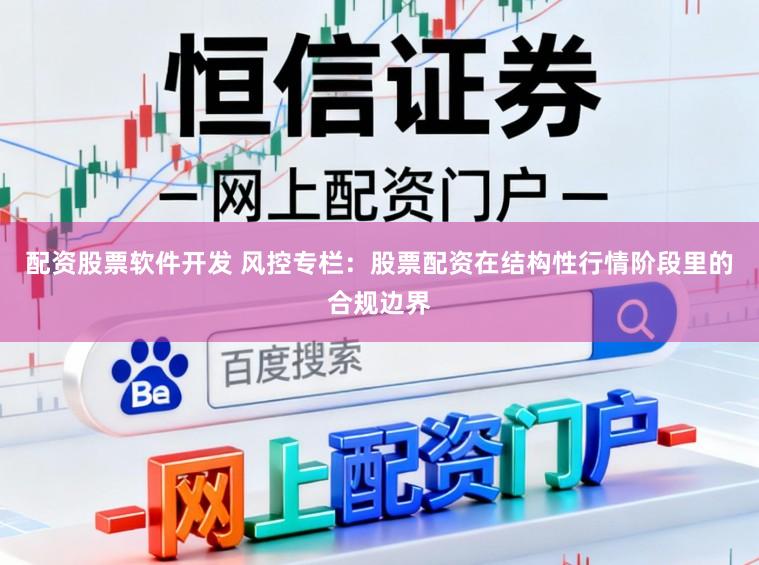 配资股票软件开发 风控专栏：股票配资在结构性行情阶段里的合规边界