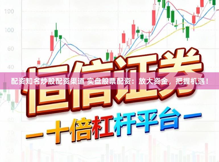配资知名炒股配资渠道 实盘股票配资：放大资金，把握机遇！